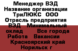 Менеджер ВЭД › Название организации ­ ТриЛЮКС, ООО › Отрасль предприятия ­ ВЭД › Минимальный оклад ­ 1 - Все города Работа » Вакансии   . Красноярский край,Норильск г.